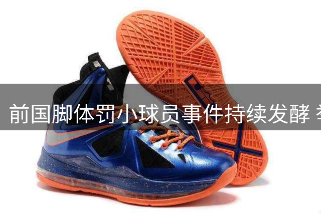 前国脚体罚小球员事件持续发酵 举报家长遭集体排挤