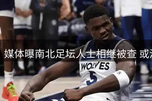 媒体曝南北足坛人士相继被查 或涉16年金元时期赛事
