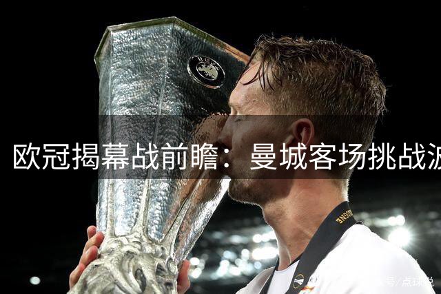 欧冠揭幕战前瞻：曼城客场挑战波尔图看点解析