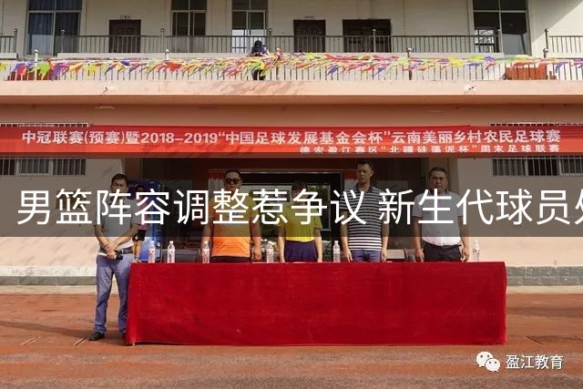 男篮阵容调整惹争议 新生代球员处境堪忧