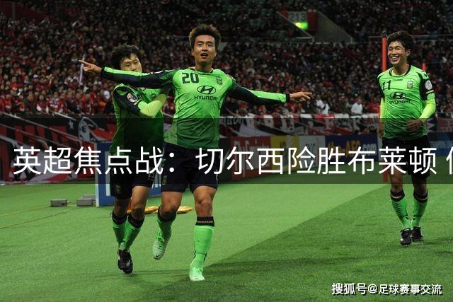 英超焦点战：切尔西险胜布莱顿 佩德罗传射造乌龙成关键