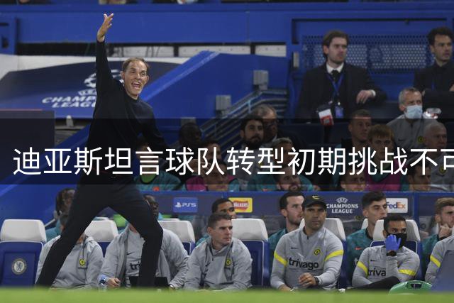 迪亚斯坦言球队转型初期挑战不可避免