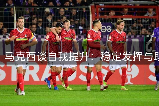 马克西谈自我提升：稳定发挥与助攻突破是重点
